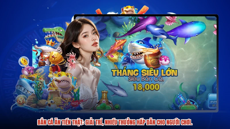 Bắn cá ăn tiền thật: Giải trí, nhiều thưởng hấp dẫn cho người chơi.