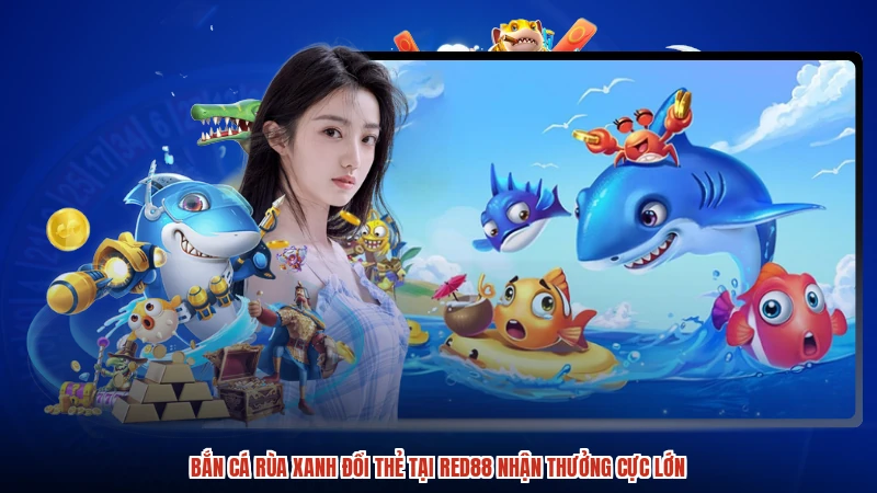 Bắn Cá Rùa Xanh Đổi Thẻ Tại RED88 Nhận Thưởng Cực Lớn