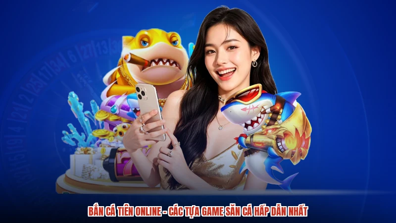 Bắn Cá Tiên Online - Các Tựa Game Săn Cá Hấp Dẫn Nhất