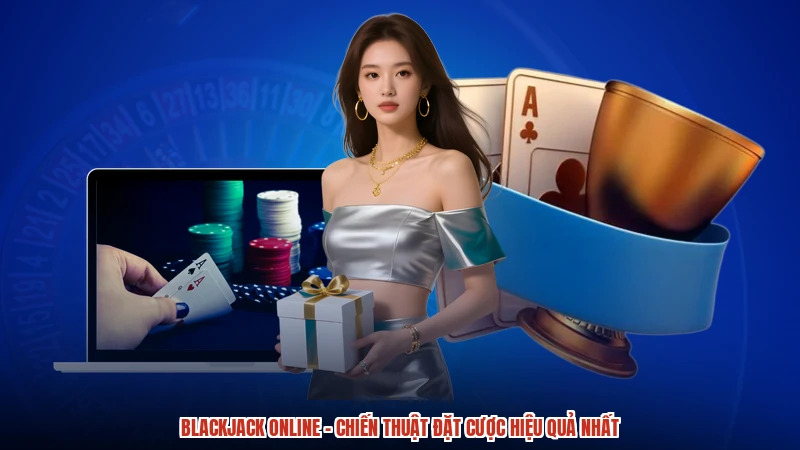 Blackjack Online - Chiến Thuật Đặt Cược Hiệu Quả Nhất