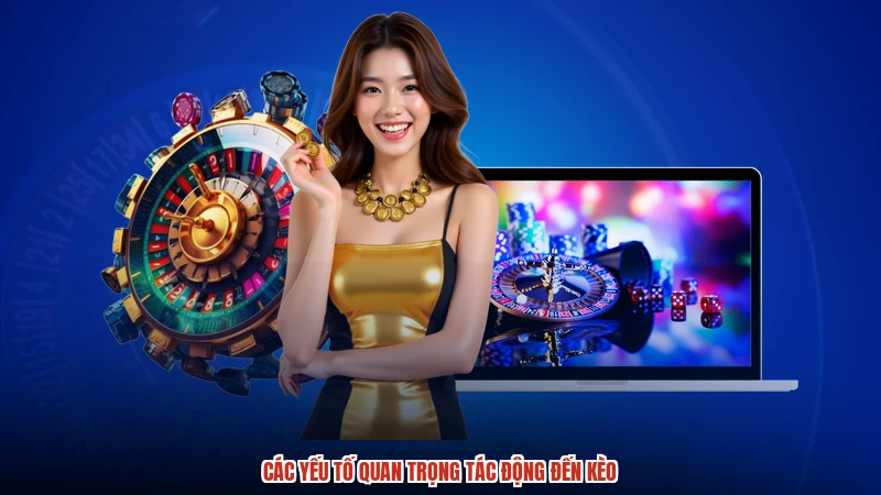 Các yếu tố quan trọng tác động đến kèo Các yếu tố quan trọng tác động đến kèo