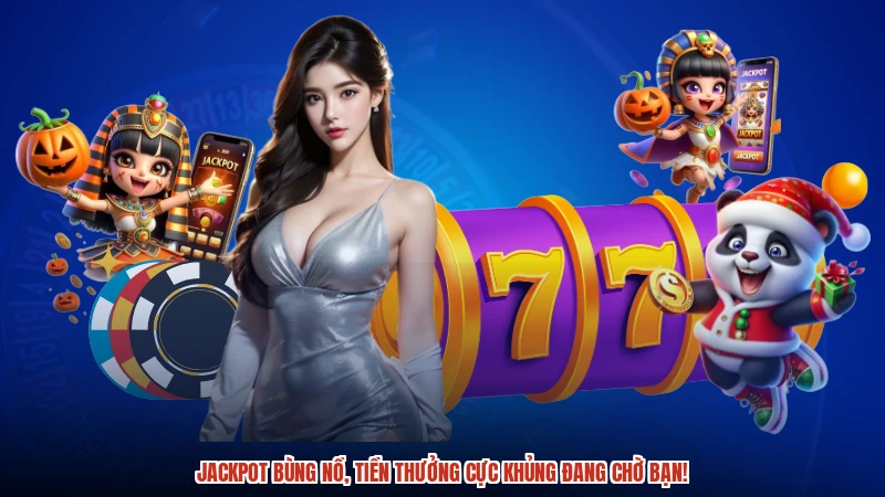 Jackpot bùng nổ, tiền thưởng cực khủng đang chờ bạn