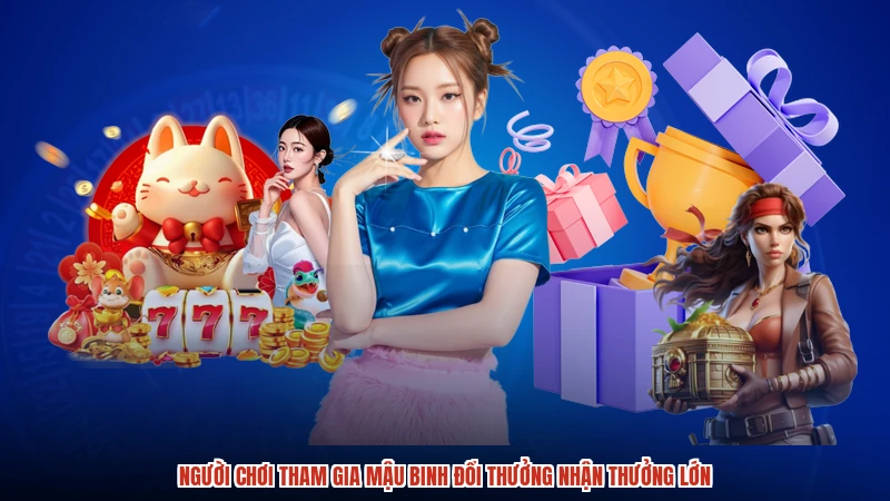 Người chơi tham gia mậu binh đổi thưởng nhận thưởng lớn Người chơi tham gia mậu binh đổi thưởng nhận thưởng lớn