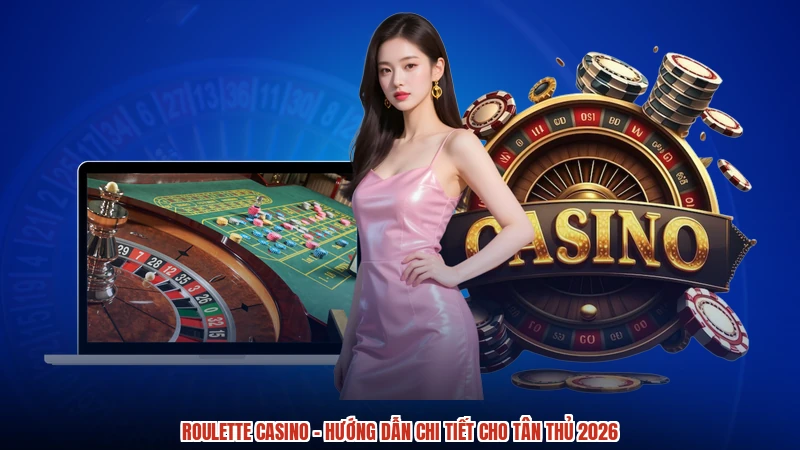 Roulette Casino - Hướng Dẫn Chi Tiết Cho Tân Thủ 2026