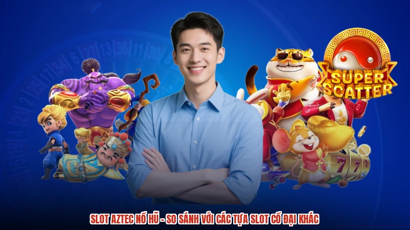 Slot Aztec Nổ Hũ - So Sánh Với Các Tựa Slot Cổ Đại Khác