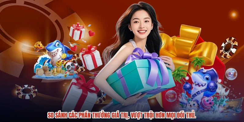 So sánh các phần thưởng giá trị, vượt trội hơn mọi đối thủ. So sánh các phần thưởng giá trị, vượt trội hơn mọi đối thủ.