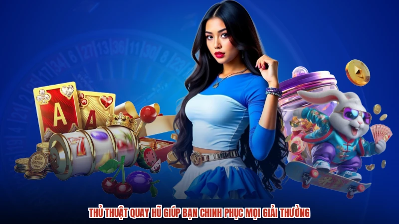 Thủ Thuật Quay Hũ Giúp Bạn Chinh Phục Mọi Giải Thưởng