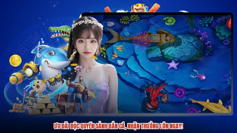 Ưu đãi độc quyền sảnh bắn cá, nhận thưởng lớn ngay