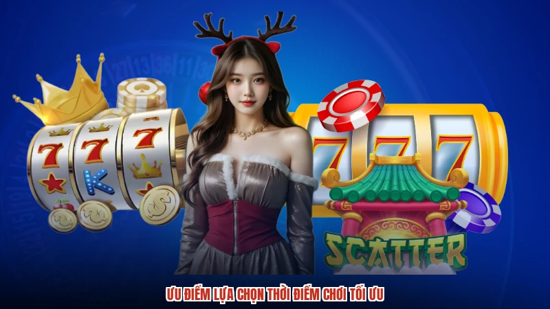 Ưu điểm lựa chọn thời điểm chơi tối ưu Ưu điểm lựa chọn thời điểm chơi tối ưu